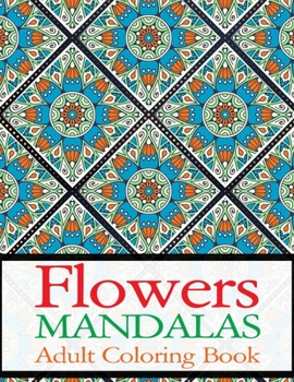 Flowers Mandalas Adult Coloring Book: Big Mandala Coloring Book for Adults 50 Images Stress Management Coloring Book For Relaxation, Meditation, Happiness and Relief & Art Color Therapy