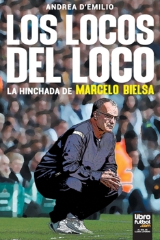 LOS LOCOS DEL LOCO: La hinchada de Marcelo Bielsa (Spanish Edition)