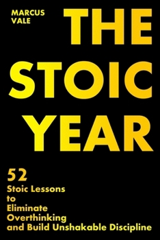 THE STOIC YEAR: 52 Stoic Lessons to Eliminate Overthinking and Build Unshakable Discipline