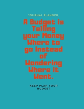 A Budget is Telling your Money Where to go Instead of Wondering Where it Went: Budget Planner Journal - Planner with Budget
