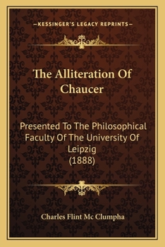Paperback The Alliteration Of Chaucer: Presented To The Philosophical Faculty Of The University Of Leipzig (1888) Book