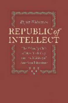 Hardcover Republic of Intellect: The Friendly Club of New York City and the Making of American Literature Book