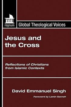 Jesus and the Cross: Reflections of Christians from Islamic Contexts (Global Theological Voices)