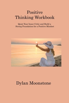 Paperback Positive Thinking Workbook: Quiet Your Inner Critic and Build a Strong Foundation for a Positive Mindset Book