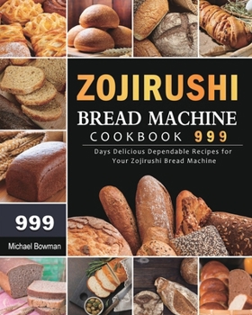Paperback Zojirushi Bread Machine Cookbook 999: 999 Days Delicious Dependable Recipes for Your Zojirushi Bread Machine Book