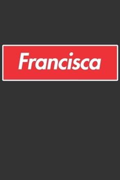 Francisca: Francisca Planner Calendar Notebook Journal, Personal Named Firstname Or Surname For Someone Called Francisca For Christmas Or Birthdays ... Personolised Custom Name Gift For Francisca
