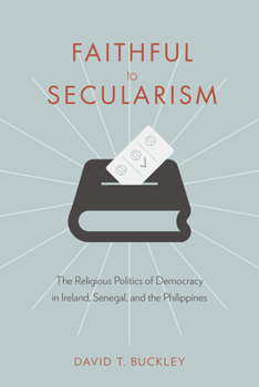 Hardcover Faithful to Secularism: The Religious Politics of Democracy in Ireland, Senegal, and the Philippines Book