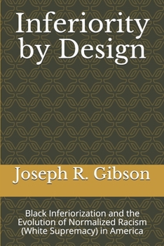 Paperback Inferiority by Design: Black Inferiorization and the Evolution of Normalized Racism (White Supremacy) in America Book