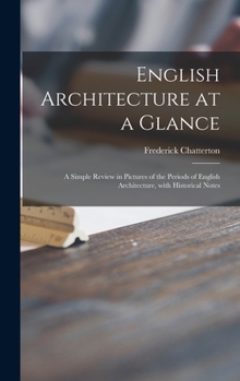 Hardcover English Architecture at a Glance: a Simple Review in Pictures of the Periods of English Architecture, With Historical Notes Book