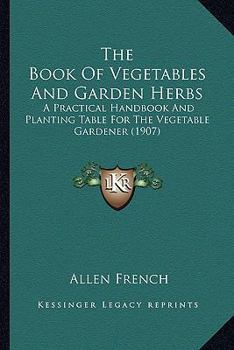 Paperback The Book Of Vegetables And Garden Herbs: A Practical Handbook And Planting Table For The Vegetable Gardener (1907) Book