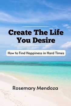 Paperback Create The Life You Desire: How to Find Happiness in Hard Times Book