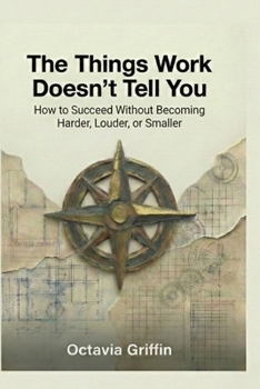 Paperback The Things Work Doesn't Tell You: How to Succeed Without Becoming Harder, Louder, or Smaller Book