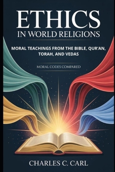 ETHICS IN WORLD RELIGIONS: MORAL TEACHINGS FROM THE BIBLE, QUR’AN, TORAH, AND VEDAS (Moral codes compared)