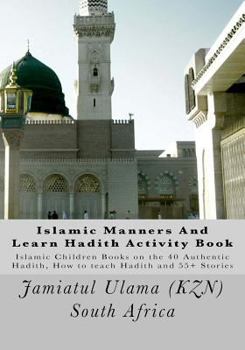 Islamic Manners and Learn Hadith Activity Book: Islamic Children Book on the 40 Authentic Hadith, How to Teach Hadith and 55+ Stories
