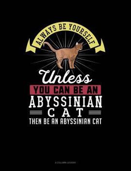 Paperback Always Be Yourself Unless You Can Be an Abyssinian Cat Then Be an Abyssinian Cat: 4 Column Ledger Book
