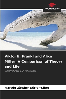 Viktor E. Frankl and Alice Miller: A Comparison of Theory and Life