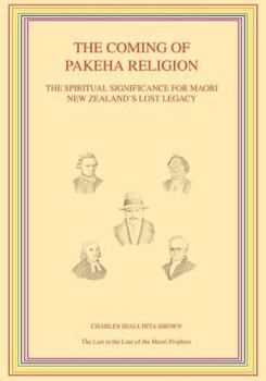 The Coming of Pakeha Religion: The Spiritual Significance for Maori New Zealand's Lost Legacy