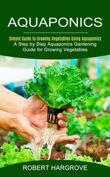 Paperback Aquaponics: Simple Guide to Growing Vegetables Using Aquaponics (A Step by Step Aquaponics Gardening Guide for Growing Vegetables) Book
