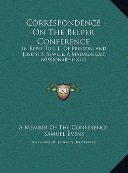 Correspondence On The Belper Conference: In Reply To J. J., Of Preston, And Joseph S. Sewell, A Madagascar Missionary
