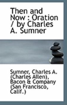 Then and Now : Oration / by Charles A. Sumner
