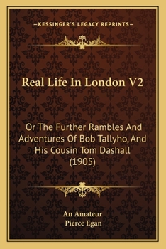 Real Life In London V2: Or The Further Rambles And Adventures Of Bob Tallyho, And His Cousin Tom Dashall