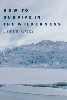 Paperback How To Survive In The Wilderness: Living In Alaska: Travel Biographies & Memoirs Book