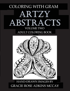 Coloring With GRAM: Artzy Abstracts Volume Two - Adult Coloring Book: A Coloring Book for Adults Featuring Hand-drawn Designs by Gracie Rose Adkins McCay