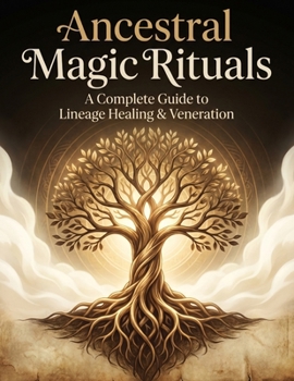 Ancestral Magic Rituals: A Complete Guide to Lineage Healing & Veneration: Step by Step Rituals for Honoring the Dead, Healing Family Patterns, and Reclaiming Lineage Wisdom (Occult Textbooks)