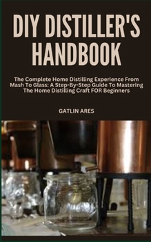 Paperback DIY Distiller's Handbook: The Complete Home Distilling Experience From Mash To Glass: A Step-By-Step Guide To Mastering The Home Distilling Craf Book