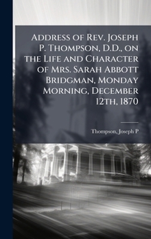 Address of Rev. Joseph P. Thompson, D.D., on the Life and Character of Mrs. Sarah Abbott Bridgman, Monday Morning, December 12th, 1870