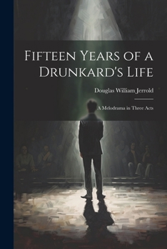 Fifteen years of a drunkard's life; a melodrama in three acts