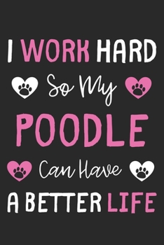 I Work Hard So My Poodle Can Have A Better Life: Lined Journal, 120 Pages, 6 x 9, Poodle Dog Gift Idea, Black Matte Finish (I Work Hard So My Poodle Can Have A Better Life Journal)