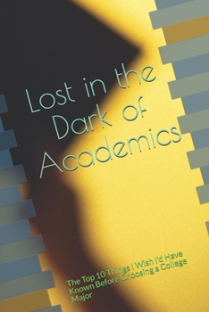 Paperback Lost in the Dark of Academics: The Top 10 Things I Wish I'd Have Known Before Choosing a College Major Book