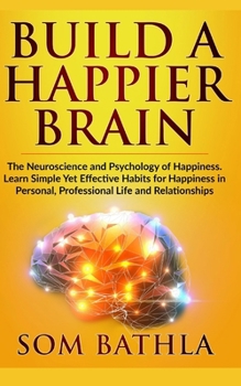 Paperback Build A Happier Brain: The Neuroscience and Psychology of Happiness. Learn Simple Yet Effective Habits for Happiness in Personal, Professiona Book