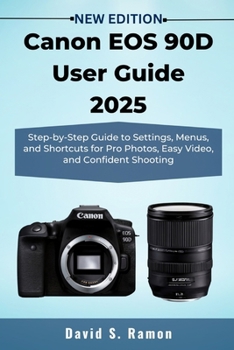 Paperback Canon EOS 90D User Guide 2025: Step-by-Step Guide to Settings, Menus, and Shortcuts for Pro Photos, Easy Video, and Confident Shooting Book