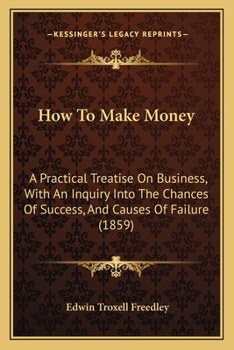 Paperback How To Make Money: A Practical Treatise On Business, With An Inquiry Into The Chances Of Success, And Causes Of Failure (1859) Book