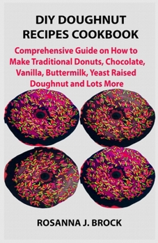 Paperback DIY Doughnut Recipes Cookbook: Comprehensive Guide on How to Make Traditional Donuts, Chocolate, Vanilla, Buttermilk, Yeast Raised Doughnut and Lots Book
