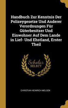 Handbuch Zur Kenntnis Der Polizeygesetze Und Anderer Verordnungen F�r G�terbesitzer Und Einwohner Auf Dem Lande in Lief- Und Ehstland, Erster Theil
