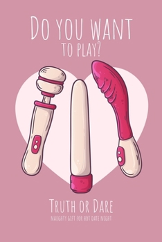 Paperback Do you want to play? Truth or Dare - Naugthy Gift For Hot Date Night: Perfect Valentine's day gift for him or her - Sexy game for consenting adults! Book