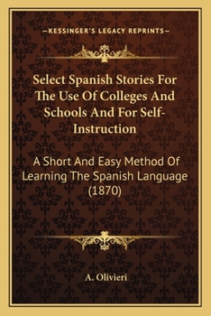 Paperback Select Spanish Stories For The Use Of Colleges And Schools And For Self-Instruction: A Short And Easy Method Of Learning The Spanish Language (1870) Book