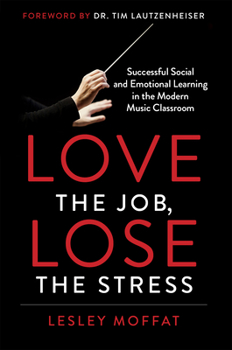 Paperback Love the Job, Lose the Stress: Successful Social and Emotional Learning in the Modern Music Classroom Book