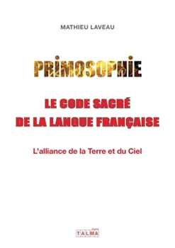 Paperback Primosophie, le code sacré de la langue française: L'alliance de la Terre et du Ciel [French] Book