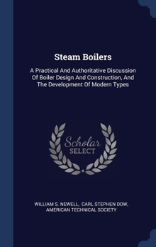 Hardcover Steam Boilers: A Practical And Authoritative Discussion Of Boiler Design And Construction, And The Development Of Modern Types Book