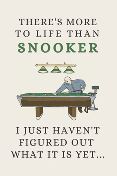 There's More To Life Than Snooker - I Just Haven't Figured Out What It Is Yet...: Funny Novelty Snooker Gift For Men Women Players Fans - Lined Journal or Notebook