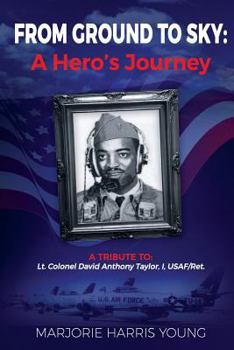 Paperback From Ground to Sky: A Hero's Journey: A Tribute To Lt. Colonel David Anthony Taylor, I, USAF/Ret. Book