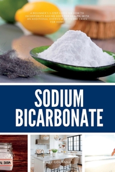 Paperback Sodium Bicarbonate: A Beginner's 5-Step Guide on How to Incorporate Baking Soda for Health, with an Additional Overview of its Use Cases f Book