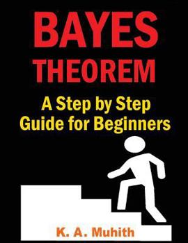 Paperback Bayes Theorem: Bayes Theorem Examples: Bayes Theorem Made Easy for Beginners with Step by Step Guidelines to Solve Any Problem Book