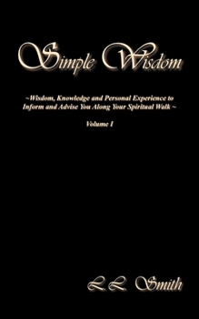Paperback Simple Wisdom: Wisdom, Knowledge and Personal Experience to Inform and Advise You Along Your Spiritual Walk - Volume I Book