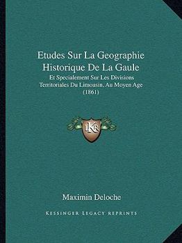 Paperback Etudes Sur La Geographie Historique De La Gaule: Et Specialement Sur Les Divisions Territoriales Du Limousin, Au Moyen Age (1861) [French] Book