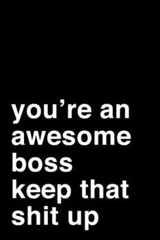 You're an Awesome Boss. Keep That Shit Up: 6x9 Dot Bullet Notebook/Journal Motivation Gift Idea For Bosses, Managers